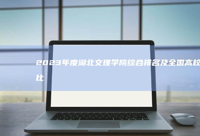 2023年度湖北文理学院综合排名及全国高校比较分析